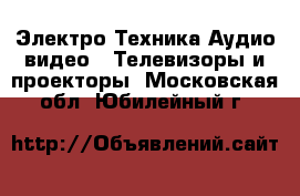 Электро-Техника Аудио-видео - Телевизоры и проекторы. Московская обл.,Юбилейный г.